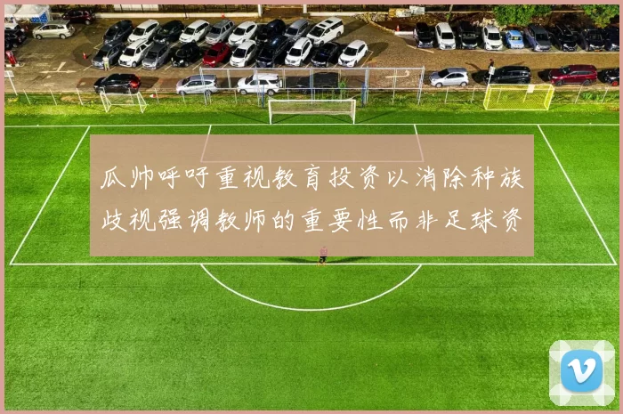 瓜帅呼吁重视教育投资以消除种族歧视强调教师的重要性而非足球资金