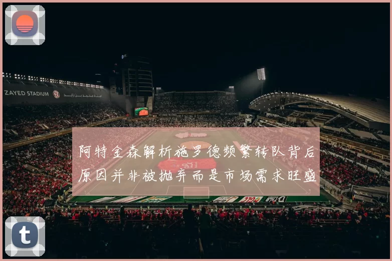 阿特金森解析施罗德频繁转队背后原因并非被抛弃而是市场需求旺盛