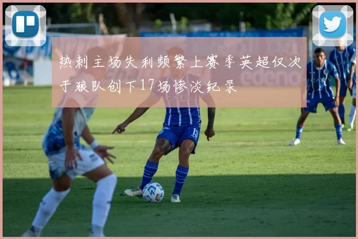 热刺主场失利频繁上赛季英超仅次于狼队创下17场惨淡纪录
